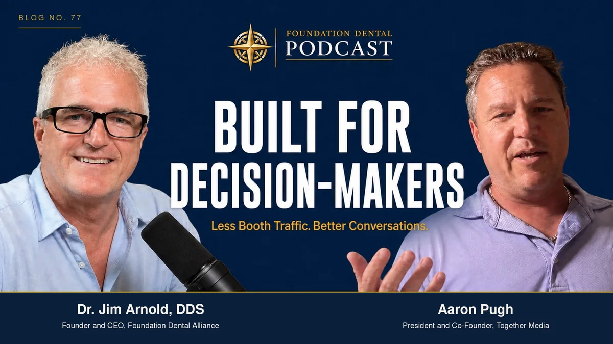 Foundation Dental Podcast episode with Dr. Jim Arnold and Aaron Pugh. Title: built for decision-makers, less booth traffic, better conversations.