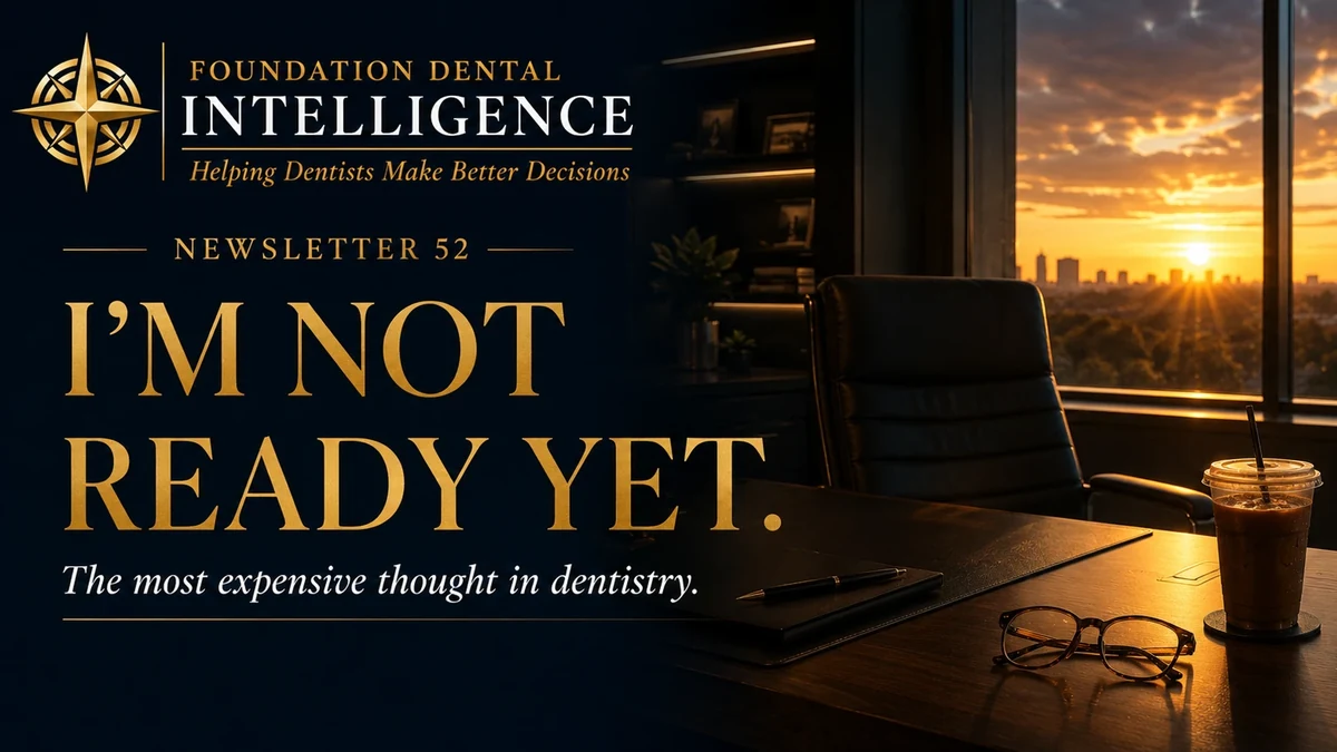Foundation Dental Intelligence Newsletter No. 52, Why “I’m Not Ready Yet” Is the Most Expensive Thought in Dentistry., by Dr. Jim Arnold.