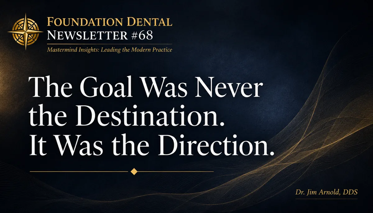 Foundation Dental Newsletter 68 title card: The goal was never the destination. It was the direction. Dr. Jim Arnold, DDS.